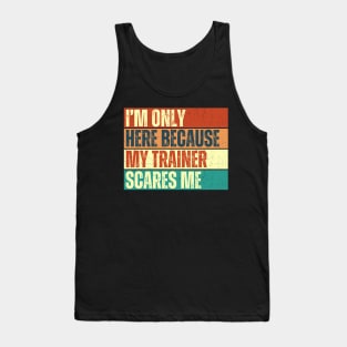 I'm Only Here Because My Trainer Scares Me Funny Gym Workout Exercice Design For Trainers Tank Top